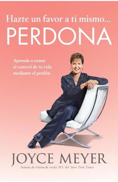 Hazte Un Favor a Ti Mismo... Perdona: Aprende a Tomar El Control de Tu Vida Mediante El Perd�n - Joyce Meyer
