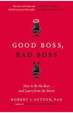 Good Boss, Bad Boss: How to Be the Best... and Learn from the Worst - Robert I. Sutton