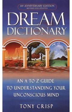 Dream Dictionary: An A-To-Z Guide to Understanding Your Unconscious Mind - Tony Crisp