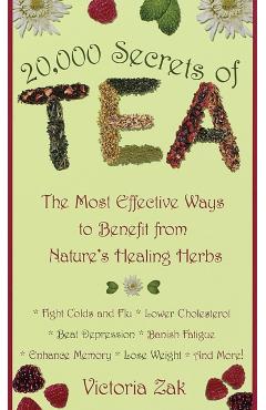 20,000 Secrets of Tea: The Most Effective Ways to Benefit from Nature's Healing Herbs - Victoria Zak