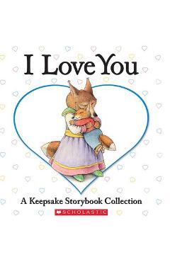 I Love You: A Keepsake Storybook Collection - Liza Baker