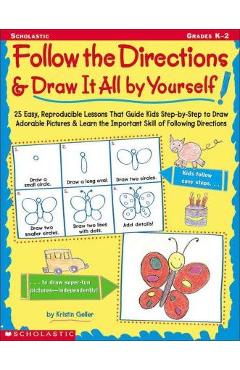 Follow the Directions & Draw It All by Yourself!: 25 Reproducible Lessons That Guide Kids to Draw Adorable Pictures - Kristin Geller