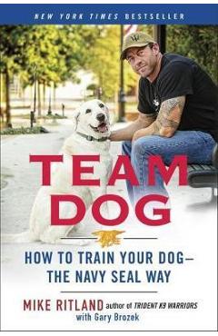 Team Dog: How to Train Your Dog--The Navy Seal Way - Mike Ritland