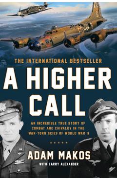 A Higher Call: An Incredible True Story of Combat and Chivalry in the War-Torn Skies of World War II