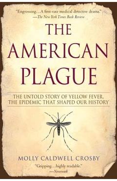 The American Plague: The Untold Story of Yellow Fever, the Epidemic That Shaped Our History - Molly Caldwell Crosby