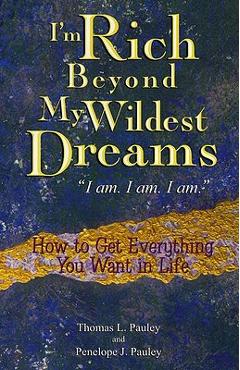 I\'m Rich Beyond My Wildest Dreams I Am. I Am. I Am.: How to Get Everything You Want in Life - Thomas L. Pauley