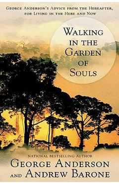 Walking in the Garden of Souls: George Anderson's Advice from the Hereafter, for Living in the Here and Now - George Anderson