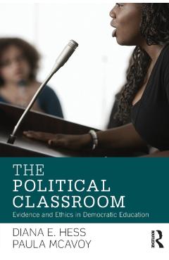 The Political Classroom: Evidence and Ethics in Democratic Education - Diana E. Hess