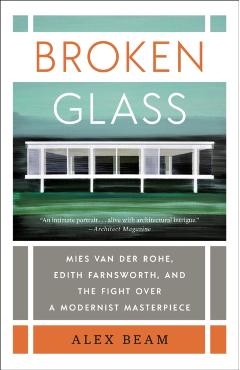 Broken Glass: Mies Van Der Rohe, Edith Farnsworth, and the Fight Over a Modernist Masterpiece - Alex Beam