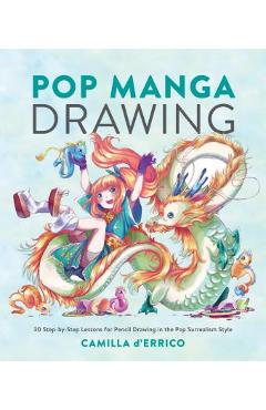 Pop Manga Drawing: 30 Step-By-Step Lessons for Pencil Drawing in the Pop Surrealism Style - Camilla D\'errico