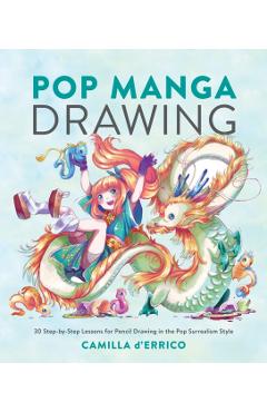 Pop Manga Drawing: 30 Step-By-Step Lessons for Pencil Drawing in the Pop Surrealism Style - Camilla D'errico