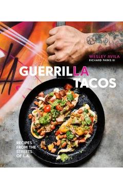 Guerrilla Tacos: Recipes from the Streets of L.A. [A Cookbook] - Wesley Avila