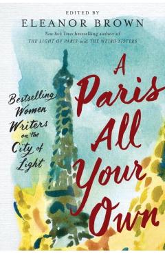 A Paris All Your Own: Bestselling Women Writers on the City of Light - Eleanor Brown