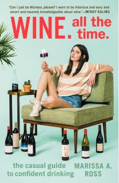 Wine. All the Time.: The Casual Guide to Confident Drinking - Marissa A. Ross