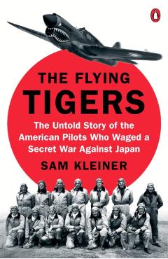The Flying Tigers: The Untold Story of the American Pilots Who Waged a Secret War Against Japan - Sam Kleiner