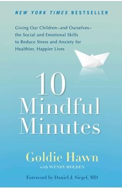 10 Mindful Minutes: Giving Our Children--And Ourselves--The Social and Emotional Skills to Reduce St Ress and Anxiety for Healthier, Happy - Goldie Hawn