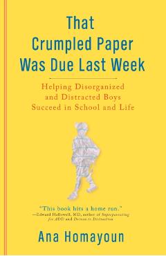 That Crumpled Paper Was Due Last Week: Helping Disorganized and Distracted Boys Succeed in School and Life - Ana Homayoun