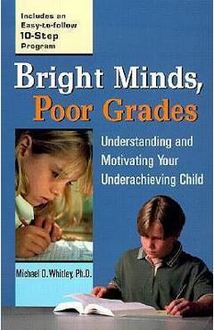 Bright Minds, Poor Grades: Understanding and Motivating Your Underachieving Child - Michael D. Whitley