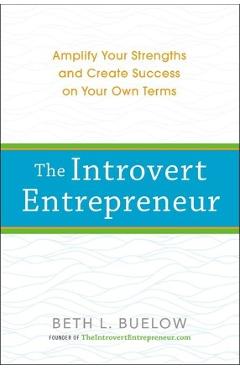 The Introvert Entrepreneur: Amplify Your Strengths and Create Success on Your Own Terms - Beth Buelow