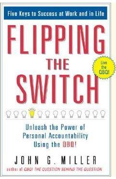 Flipping the Switch...: Unleash the Power of Personal Accountability Using the Qbq! - John G. Miller