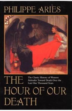 The Hour of Our Death: The Classic History of Western Attitudes Toward Death Over the Last One Thousand Years - Philippe Aries