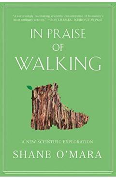 In Praise of Walking: A New Scientific Exploration - Shane O'mara