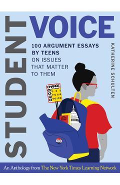 Student Voice: 100 Argument Essays by Teens on Issues That Matter to Them - Katherine Schulten