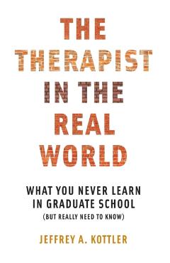 The Therapist in the Real World: What You Never Learn in Graduate School (But Really Need to Know) - Jeffrey A. Kottler