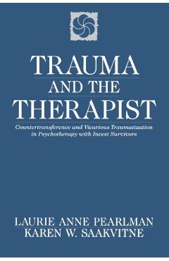 Trauma and the Therapist: Countertransference and Vicarious Traumatization in Psychothcountertransference and Vicarious Traumatization in Psycho - Laurie Anne Pearlman