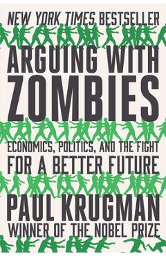 Arguing with Zombies: Economics, Politics, and the Fight for a Better Future - Paul Krugman