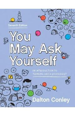 You May Ask Yourself: An Introduction to Thinking Like a Sociologist - Dalton Conley