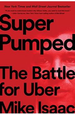 Super Pumped: The Battle for Uber - Mike Isaac