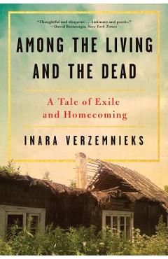 Among the Living and the Dead: A Tale of Exile and Homecoming - Inara Verzemnieks