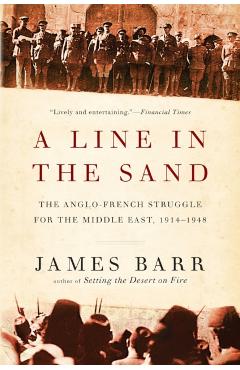 A Line in the Sand: The Anglo-French Struggle for the Middle East, 1914-1948 - James Barr
