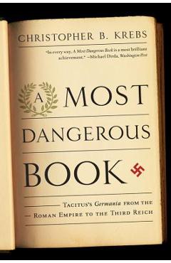 A Most Dangerous Book: Tacitus\'s Germania from the Roman Empire to the Third Reich - Christopher B. Krebs