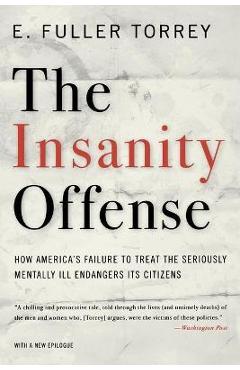 The Insanity Offense: How America\'s Failure to Treat the Seriously Mentally Ill Endangers Its Citizens - E. Fuller Torrey