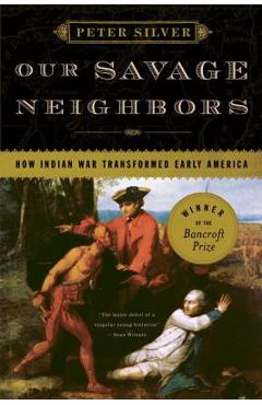 Our Savage Neighbors: How Indian War Transformed Early America - Peter Silver