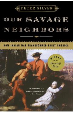 Our Savage Neighbors: How Indian War Transformed Early America - Peter Silver