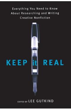 Keep It Real: Everything You Need to Know about Researching and Writing Creative Nonfiction - Lee Gutkind