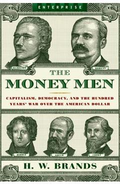 Money Men: Capitalism, Democracy, and the Hundred Years\' War Over the American Dollar - H. W. Brands