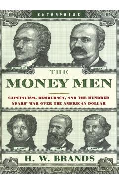 Money Men: Capitalism, Democracy, and the Hundred Years' War Over the American Dollar - H. W. Brands