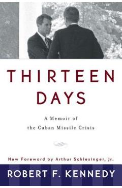 Thirteen Days: A Memoir of the Cuban Missile Crisis - Robert F. Kennedy