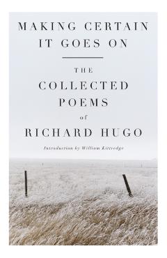 Making Certain It Goes on: The Collected Poems of Richard Hugo - Richard Hugo