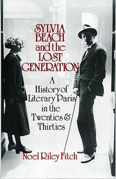 Sylvia Beach and the Lost Generation: A History of Literary Paris in the Twenties and Thirties - Noel Riley Fitch