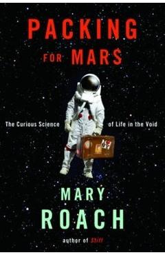 Packing for Mars: The Curious Science of Life in the Void - Mary Roach