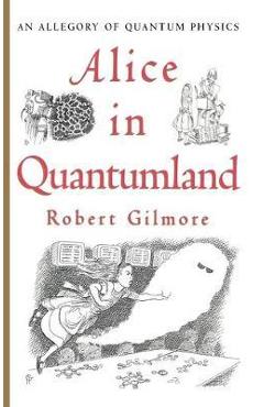 Alice in Quantumland: An Allegory of Quantum Physics - Robert Gilmore