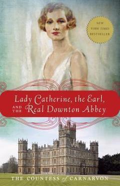 Lady Catherine, the Earl, and the Real Downton Abbey - The Countess Of Carnarvon