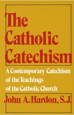 The Catholic Catechism: A Contemporary Catechism of the Teachings of the Catholic Church - John Hardon