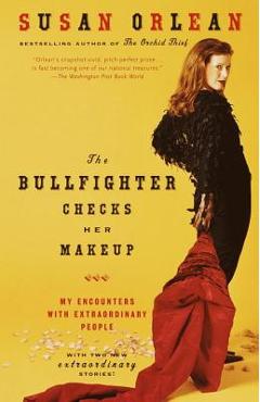 The Bullfighter Checks Her Makeup: My Encounters with Extraordinary People - Susan Orlean