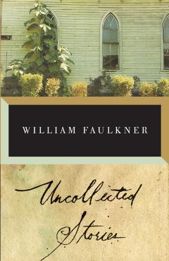 The Uncollected Stories of William Faulkner - William Faulkner